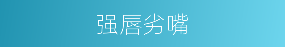 强唇劣嘴的意思