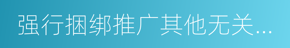 强行捆绑推广其他无关应用软件的同义词