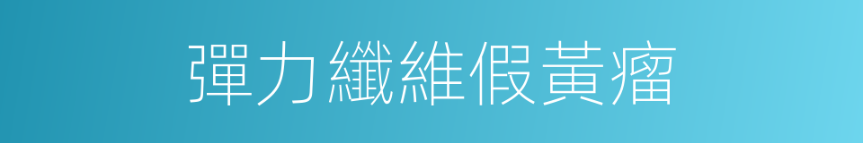 彈力纖維假黃瘤的同義詞