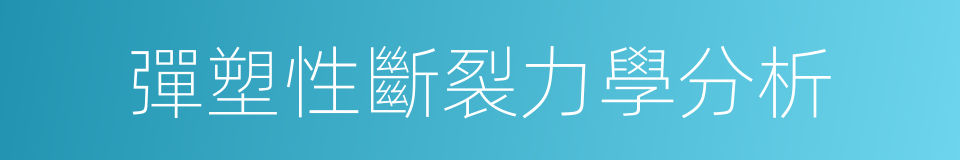 彈塑性斷裂力學分析的同義詞