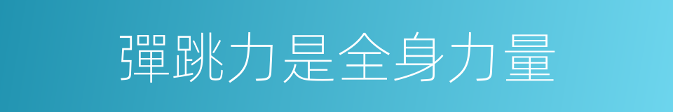 彈跳力是全身力量的同義詞