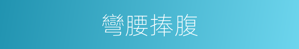 彎腰捧腹的意思