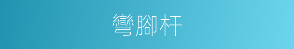 彎腳杆的意思