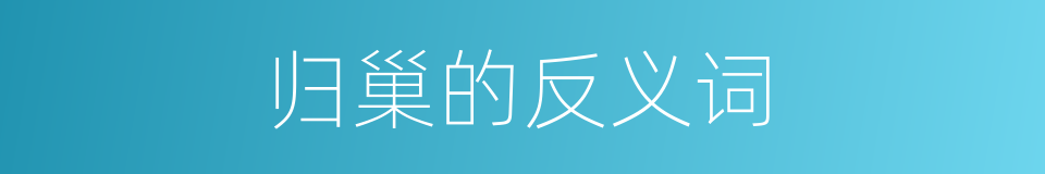 归巢的反义词的同义词