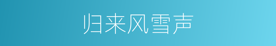 归来风雪声的同义词