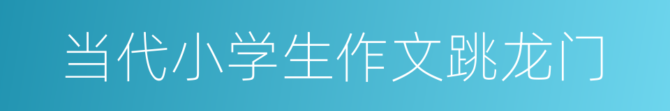 当代小学生作文跳龙门的同义词