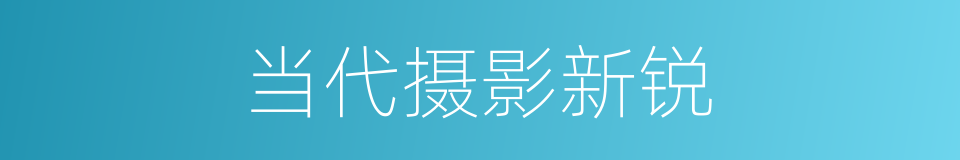 当代摄影新锐的同义词