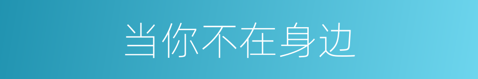 当你不在身边的同义词