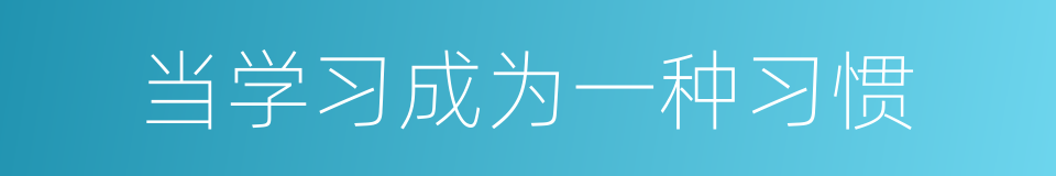 当学习成为一种习惯的同义词