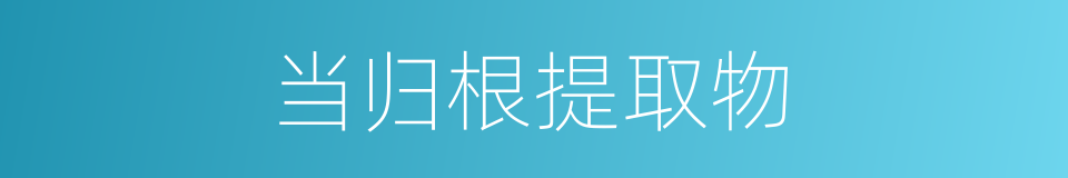 当归根提取物的同义词