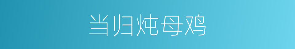 当归炖母鸡的同义词