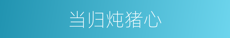 当归炖猪心的同义词
