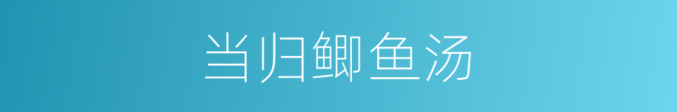 当归鲫鱼汤的同义词