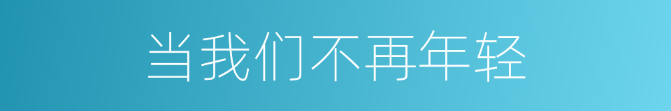 当我们不再年轻的同义词