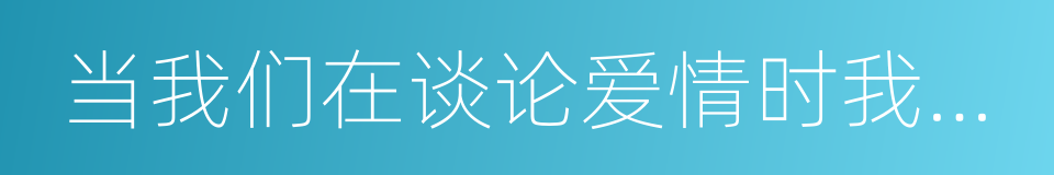 当我们在谈论爱情时我们在谈论什么的同义词