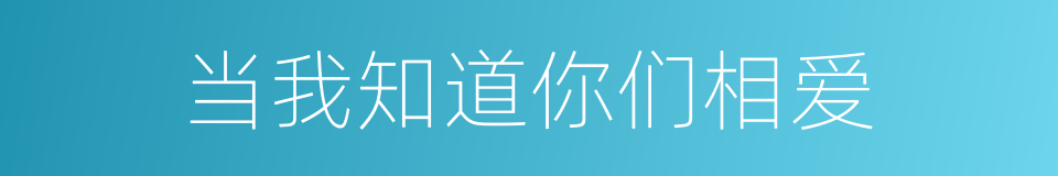 当我知道你们相爱的同义词