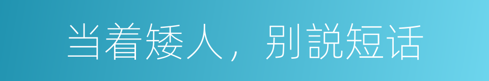 当着矮人，别説短话的意思