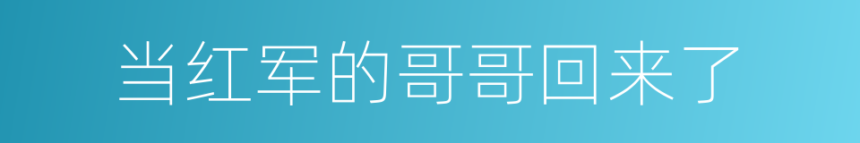 当红军的哥哥回来了的同义词