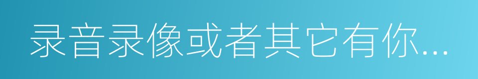 录音录像或者其它有你名字的同义词