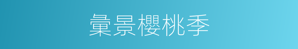 彙景櫻桃季的同義詞