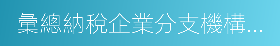 彙總納稅企業分支機構已備案優惠事項清單的同義詞