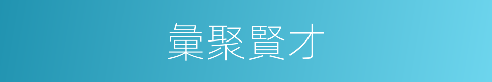 彙聚賢才的同義詞