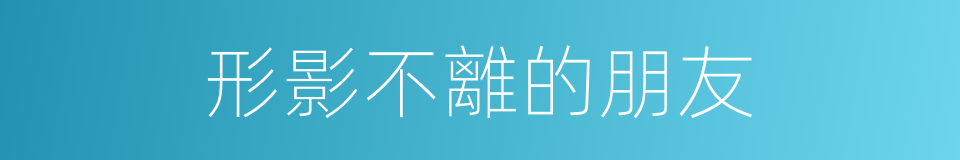 形影不離的朋友的同義詞