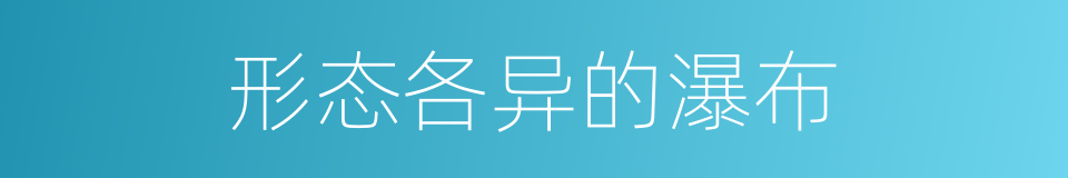 形态各异的瀑布的同义词
