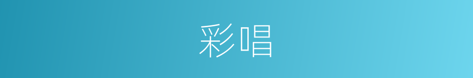 彩唱的意思
