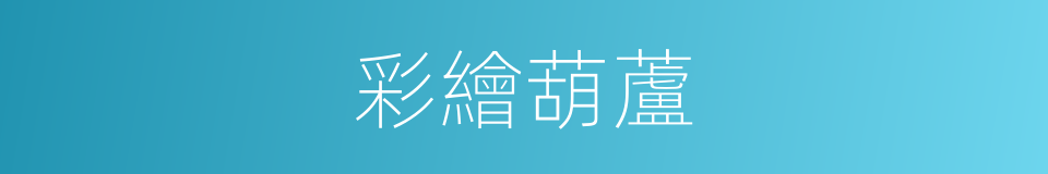 彩繪葫蘆的同義詞