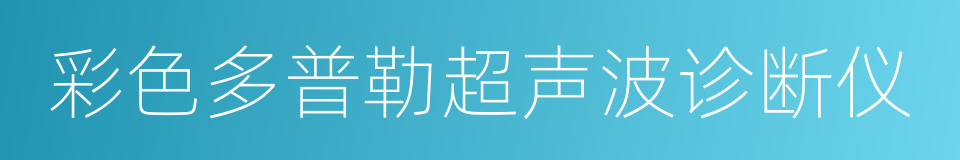 彩色多普勒超声波诊断仪的同义词