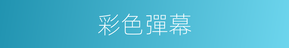 彩色彈幕的同義詞