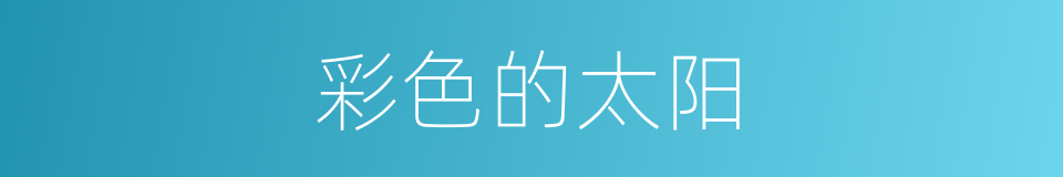 彩色的太阳的同义词