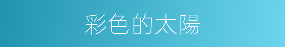 彩色的太陽的同義詞