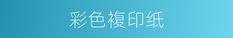 彩色複印纸的同义词