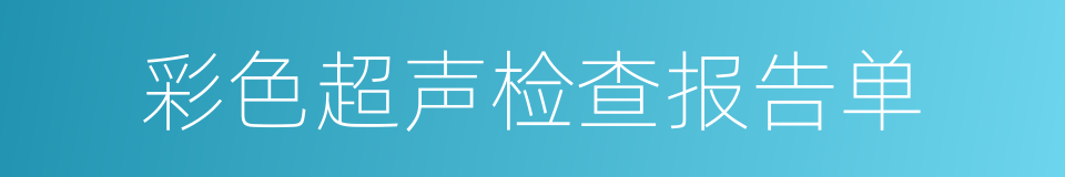 彩色超声检查报告单的同义词