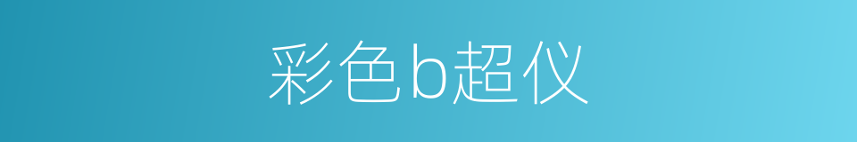 彩色b超仪的同义词