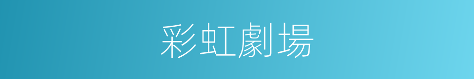 彩虹劇場的同義詞