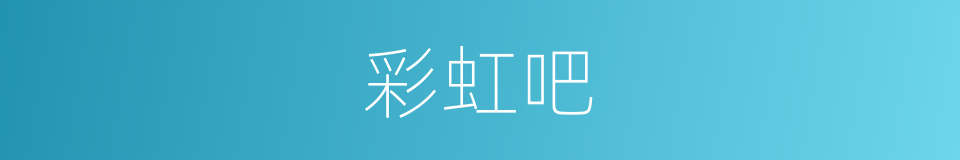 彩虹吧的意思
