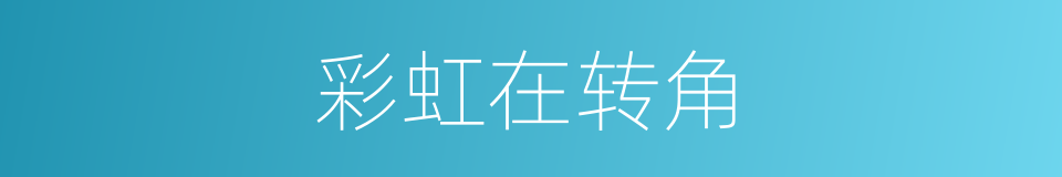 彩虹在转角的同义词