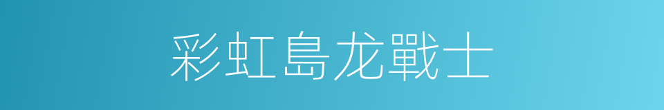 彩虹島龙戰士的同義詞