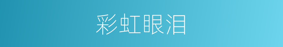 彩虹眼泪的同义词