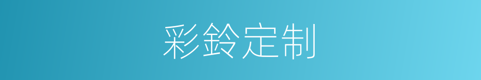 彩鈴定制的同義詞