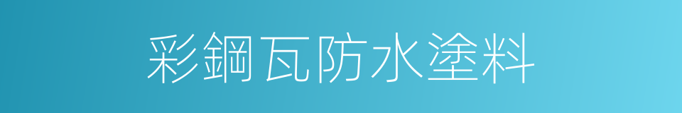 彩鋼瓦防水塗料的同義詞