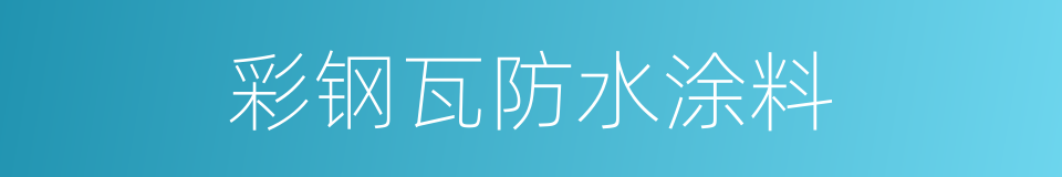 彩钢瓦防水涂料的同义词