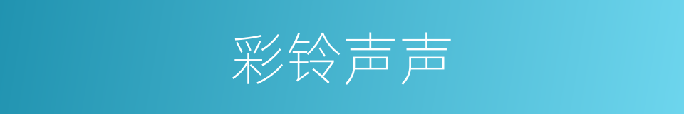 彩铃声声的同义词