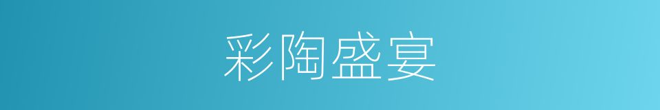 彩陶盛宴的同义词