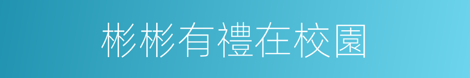 彬彬有禮在校園的同義詞