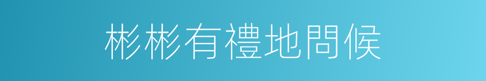 彬彬有禮地問候的同義詞