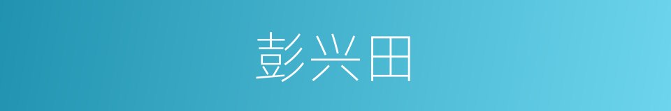 彭兴田的同义词